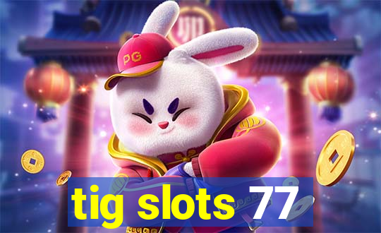 tig slots 77